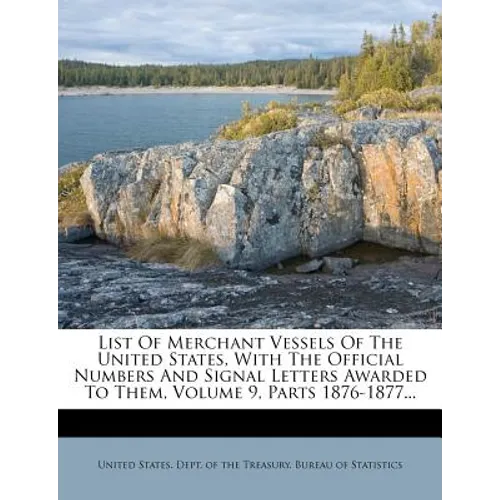 List Of Merchant Vessels Of The United States, With The Official Numbers And Signal Letters Awarded To Them, Volume 9, Parts 1876-1877...