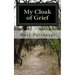 My Cloak of Grief: The aim of this book is fulfilled if it will help one person be less despairing then sharing my most personal and inti