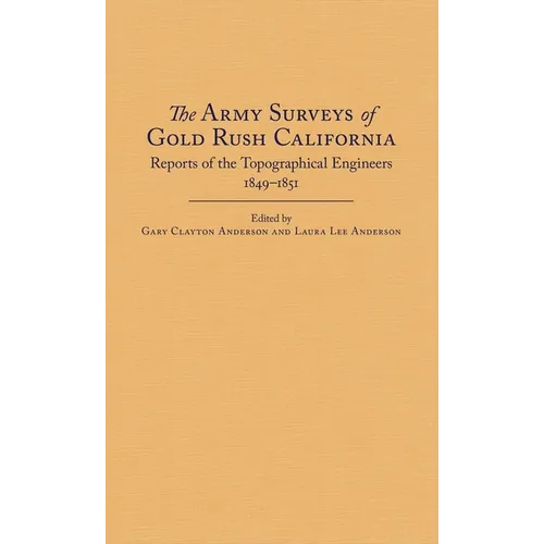 The Army Surveys of Gold Rush California: Reports of Topographical Engineers, 1849-1851