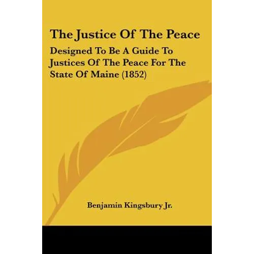 The Justice Of The Peace: Designed To Be A Guide To Justices Of The Peace For The State Of Maine (1852)