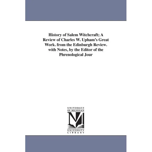 History of Salem Witchcraft; A Review of Charles W. Upham's Great Work. from the Edinburgh Review. with Notes, by the Editor of the Phrenological Jour