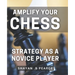 Amplify Your Chess Strategy as a Novice Player: Master the Art of Chess Tactics and Dominate Your Opponents as a Beginner