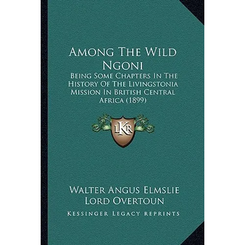 Among The Wild Ngoni: Being Some Chapters In The History Of The Livingstonia Mission In British Central Africa (1899)
