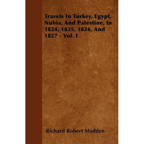 Travels In Turkey, Egypt, Nubia, And Palestine, In 1824, 1825, 1826, And 1827 - Vol. I