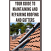 Your Guide to Maintaining and Repairing Roofing and Gutters: DIY Instructions for Fixing Shingles, Leaks, Clearing Clogs and Preventing Costly Home Wa