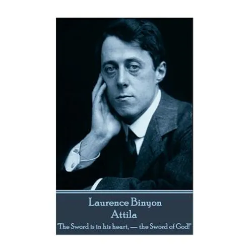 Laurence Binyon - Attila: "The Sword is in his heart, - the Sword of God!"