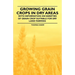 Growing Grain Crops in Dry Areas - With Information on Varieties of Grain Crop Suitable for Dry Land Farming