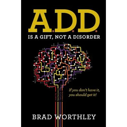 A.D.D. is a Gift, Not a Disorder: If you don't have it, you should get it!