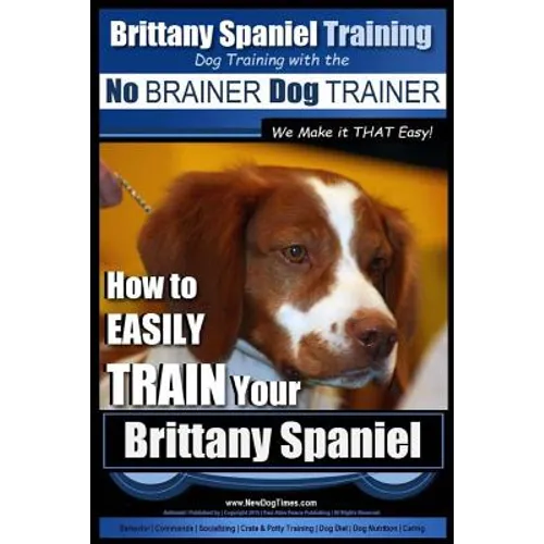 Brittany Spaniel Training Dog Training with the No BRAINER Dog TRAINER We Make it THAT EASY!: How to EASILY TRAIN Your Brittany Spaniel