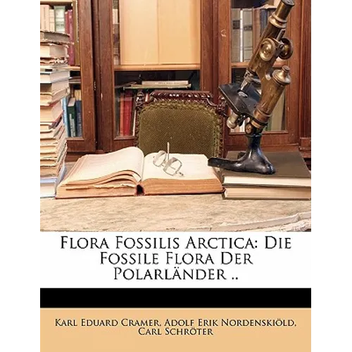 Flora Fossilis Arctica: Die Fossile Flora Der Polarlander ..