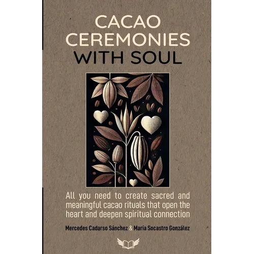 Cacao Ceremonies with Soul: All you need to create sacred and meaningful cacao rituals that open the heart and deepen spiritual connection.