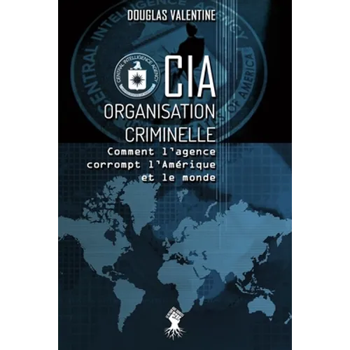 CIA - Organisation criminelle: Comment l'agence corrompt l'Amérique et le monde