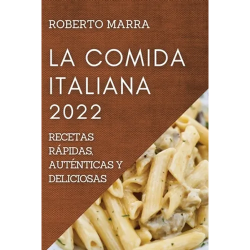 La Comida Italiana 2022: Recetas Rápidas, Auténticas Y Deliciosas