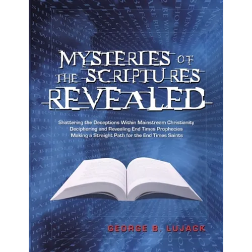 Mysteries of the Scriptures Revealed - Shattering the Deceptions Within Mainstream Christianity Deciphering and Revealing End Times Prophecies Making
