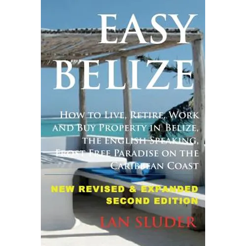 Easy Belize: How to Live, Retire, Work and Buy Property in Belize, the English Sp