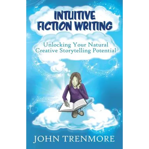 Intuitive Fiction Writing: Unlocking Your Natural Creative Storytelling Potential