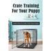 Crate Training For Your Puppy: Learn How To Crate Train Your Puppy: How To Potty Train A Puppy With A Crate