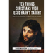 Ten Things Christians Wish Jesus Hadn't Taught: And Other Reasons to Question His Words