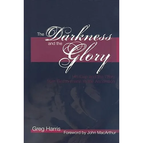 The Darkness and the Glory: His Cup and the Glory from Gethsemane to the Ascension