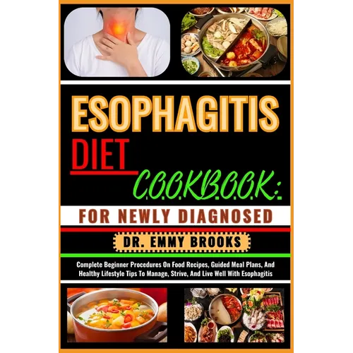 Esophagitis Diet Cookbook: FOR NEWLY DIAGNOSED : Complete Beginner Procedures On Food Recipes, Guided Meal Plans, And Healthy Lifestyle Tips To M