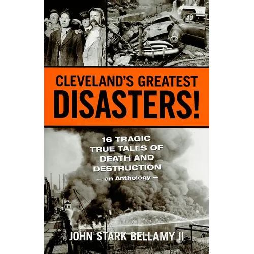 Cleveland's Greatest Disasters!: Sixteen Tragic Tales of Death and Destruction--An Anthology