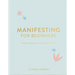 Manifesting for Beginners: A Step by Step Guide to Attracting a Life You Love