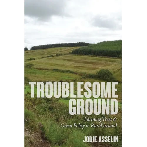 Troublesome Ground: Farming Trees and Green Policy in Rural Ireland