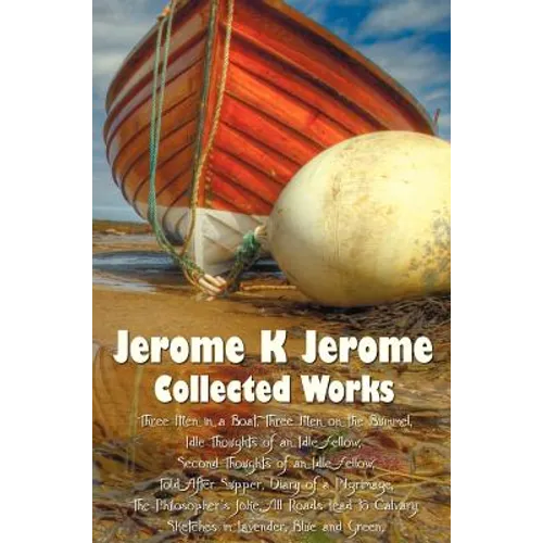Jerome K Jerome, Collected Works (Complete and Unabridged), Including: Three Men in a Boat (to Say Nothing of the Dog) (Illustrated), Three Men on the