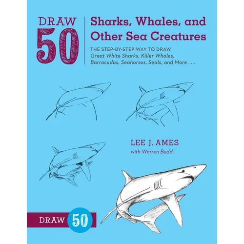 Draw 50 Sharks, Whales, and Other Sea Creatures: The Step-By-Step Way to Draw Great White Sharks, Killer Whales, Barracudas, Seahorses, Seals, and Mor