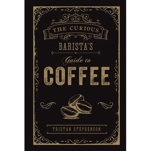 The Curious Barista's Guide to Coffee