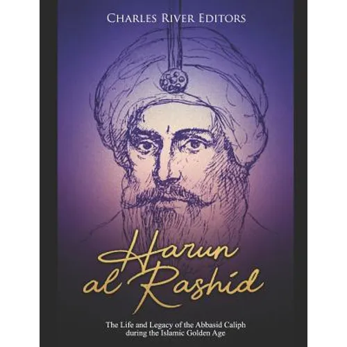 Harun al-Rashid: The Life and Legacy of the Abbasid Caliph during the Islamic Golden Age
