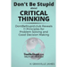 Don't Be Stupid about Critical Thinking: DontBeStupid.club Reveals 11 Principles for Problem Solving and Good Decision Making