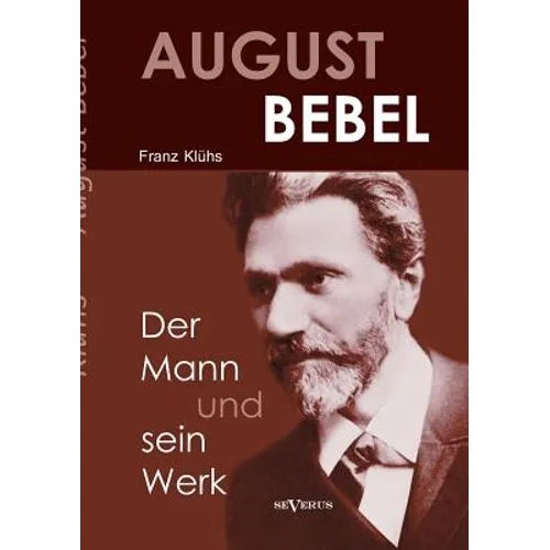 August Bebel - Der Mann und sein Werk. Eine Biographie