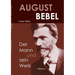 August Bebel - Der Mann und sein Werk. Eine Biographie