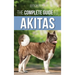 The Complete Guide to Akitas: Raising, Training, Exercising, Feeding, Socializing, and Loving Your New Akita Puppy