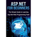 ASP.NET For Beginners: The Simple Guide to Learning ASP.NET Web Programming Fast!