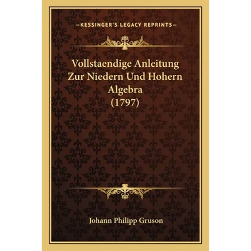 Vollstaendige Anleitung Zur Niedern Und Hohern Algebra (1797)
