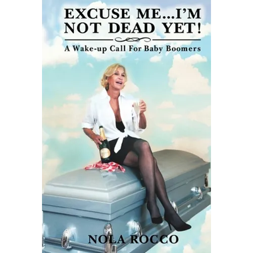 Excuse Me...I'm Not Dead Yet!: A Wake-up Call For Baby Boomers