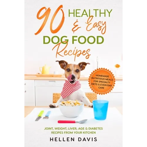 90 Healthy & Easy Dog Food Recipes: Homemade Nutritious Meals for Specialty Diets & Everyday Care - Joint, Weight, Liver, Age & Diabetes Recipes from