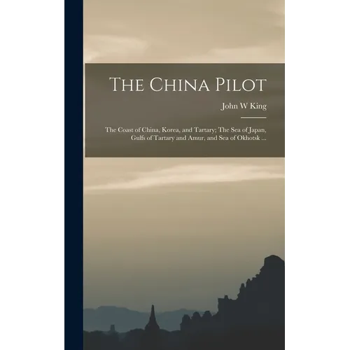 The China Pilot: The Coast of China, Korea, and Tartary; The Sea of Japan, Gulfs of Tartary and Amur, and Sea of Okhotsk ...