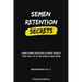 Semen Retention Secrets-Learn Semen Retention Secrets That Only 1% of The World's Men Know-Brahmacharya Vol-2