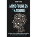 Mindfulness Training: How Changing Lifestyle Can Improve Our Health (The Ultimate Guides on Mindfulness Meditation Techniques)