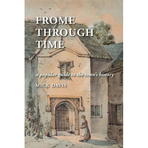Frome through Time: a Popular Guide to the Town's History
