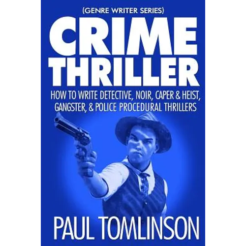 Crime Thriller: How to Write Detective, Noir, Caper & Heist, Gangster, & Police Procedural Thrillers