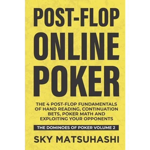 Post-flop Online Poker: The 4 Post-flop Fundamentals of Hand Reading, Continuation Bets, Poker Math and Exploiting Your Opponents