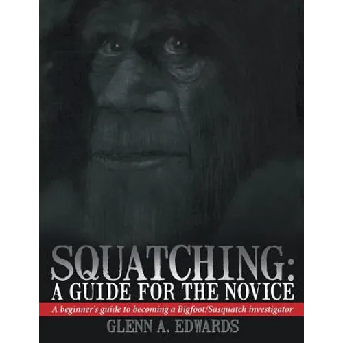 Squatching: A Guide for the Novice: A beginner's guide to becoming a Bigfoot/Sasquatch investigator
