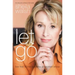 Let Go: Live Free of the Burdens All Women Know