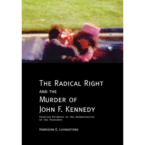 The Radical Right and the Murder of John F. Kennedy: Stunning Evidence in the Assassination of the President