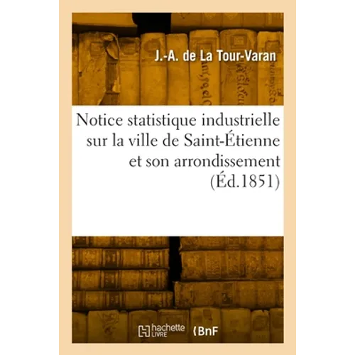 Notice statistique industrielle sur la ville de Saint-Étienne et son arrondissement