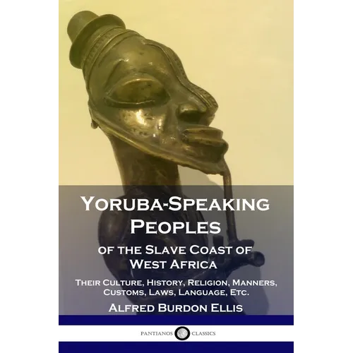 Yoruba-Speaking Peoples of the Slave Coast of West Africa: Their Culture, History, Religion, Manners, Customs, Laws, Language, Etc.